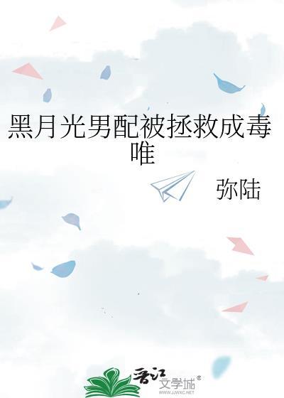 黑月光男配被拯救成毒唯最新章节列表