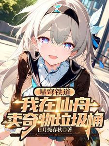 星穹铁道我在仙舟卖奇物垃圾桶TXT