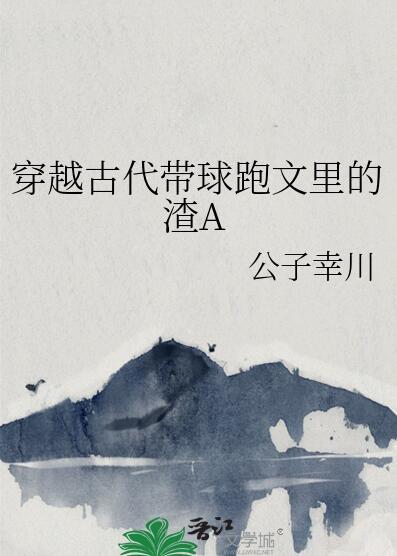 穿越古代带球跑文里的渣A免费阅读