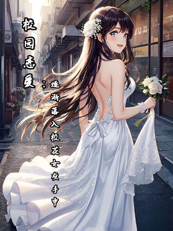 校园恋爱逐渐落入校花女友手中 在线阅读