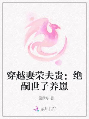 穿越妻荣夫贵绝嗣世子养崽的