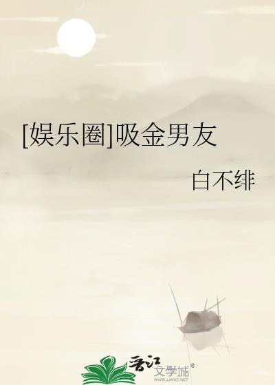 娱乐圈吸金男友白不全文免费阅读
