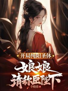 开局纯阳圣体娘娘请称臣陛下无删减