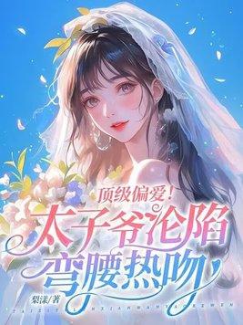 顶级偏爱太子爷沦陷弯腰热吻温初梨