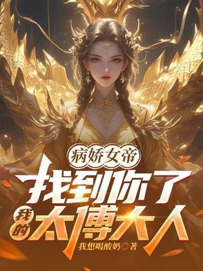 病娇女帝找到你了我的太傅大人主演