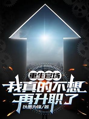 重生官场我真的不想再升职了 以墨为锋