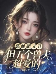 恶雌肥又丑?众兽夫都争着洗兽裙吧