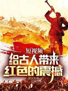 短视频给古人带来红色的震撼21章