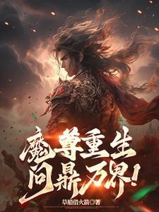 魔尊重生问鼎万界最新更新内容是什么呢
