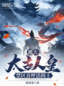 遮天太古人皇禁区直呼活阎王免费阅读