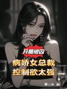 开局被囚!病娇女总裁控制欲太强 秦云横