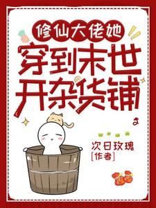 修仙大佬她穿到末世开杂货铺完整版