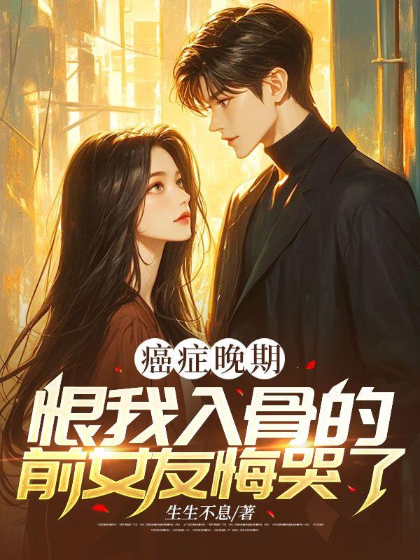 癌症晚期恨我入骨的前女友悔哭了