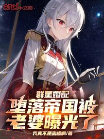 群星婚配堕落帝国被老婆曝光了TXT
