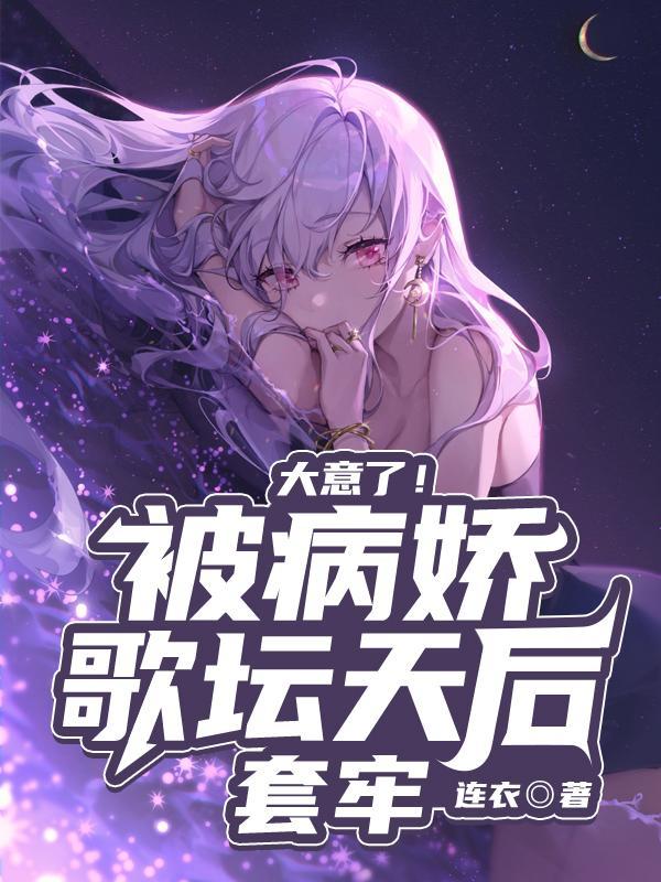 大意了被病娇歌坛天后套牢女主