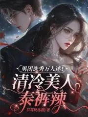 甜!清冷美人在男团选秀当万人迷未删